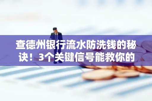 查德州银行流水防洗钱的秘诀！3个关键信号能救你的钱包（附实战技巧）