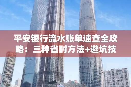 平安银行流水账单速查全攻略：三种省时方法+避坑技巧