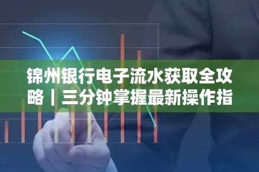 锦州银行电子流水获取全攻略｜三分钟掌握最新操作指南