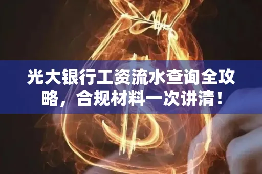光大银行工资流水查询全攻略，合规材料一次讲清！