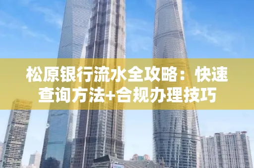 松原银行流水全攻略：快速查询方法+合规办理技巧