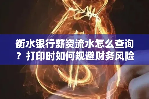 衡水银行薪资流水怎么查询？打印时如何规避财务风险？