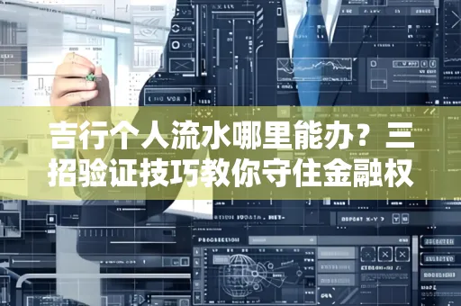 吉行个人流水哪里能办？三招验证技巧教你守住金融权益
