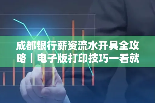 成都银行薪资流水开具全攻略|电子版打印技巧一看就会