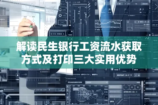 解读民生银行工资流水获取方式及打印三大实用优势