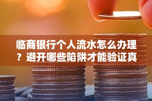 临商银行个人流水怎么办理？避开哪些陷阱才能验证真伪？