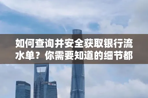 如何查询并安全获取银行流水单？你需要知道的细节都在这里