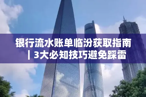 银行流水账单临汾获取指南|3大必知技巧避免踩雷