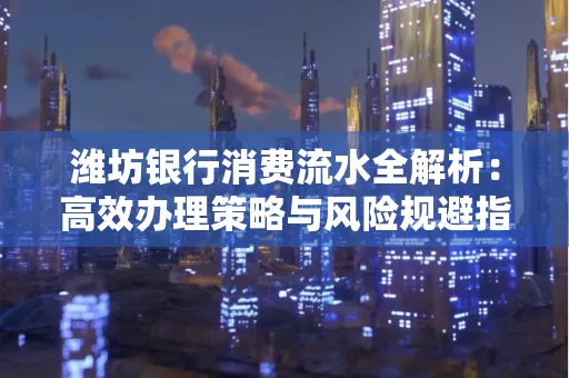 潍坊银行消费流水全解析:高效办理策略与风险规避指南