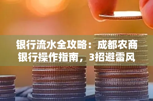 银行流水全攻略:成都农商银行操作指南,3招避雷风险,独家解析最规范银行