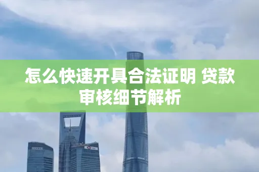 怎么快速开具合法证明 贷款审核细节解析