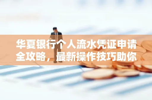 华夏银行个人流水凭证申请全攻略,最新操作技巧助你极速通过审批