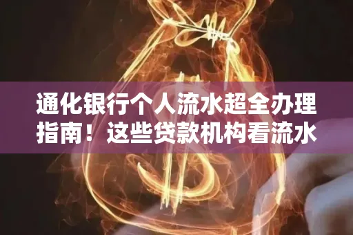 通化银行个人流水超全办理指南!这些贷款机构看流水的标准说出来你都不敢信