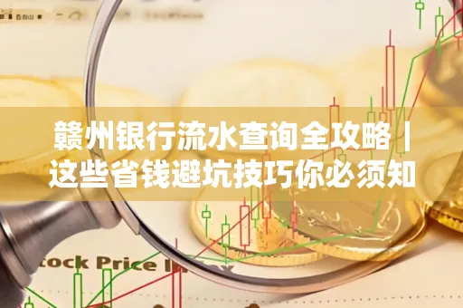 赣州银行流水查询全攻略|这些省钱避坑技巧你必须知道