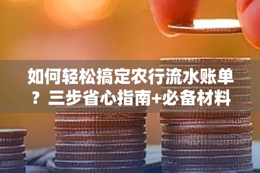 如何轻松搞定农行流水账单?三步省心指南+必备材料清单