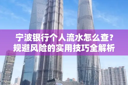 宁波银行个人流水怎么查?规避风险的实用技巧全解析