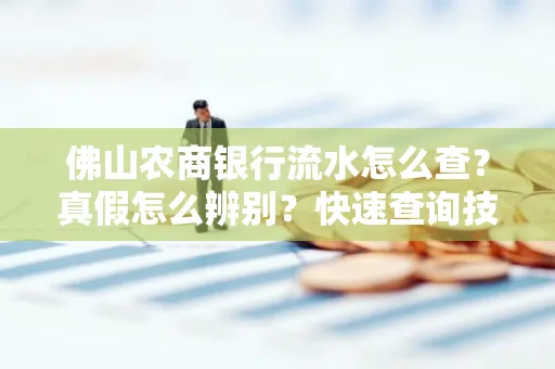 佛山农商银行流水怎么查?真假怎么辨别?快速查询技巧!