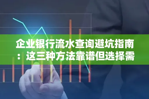 企业银行流水查询避坑指南:这三种方法靠谱但选择需谨慎