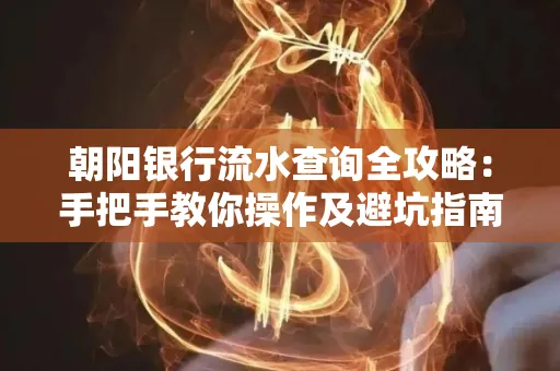 朝阳银行流水查询全攻略:手把手教你操作及避坑指南