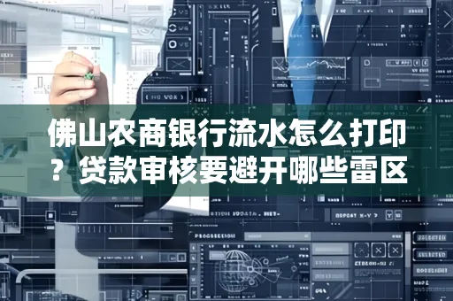 佛山农商银行流水怎么打印?贷款审核要避开哪些雷区?