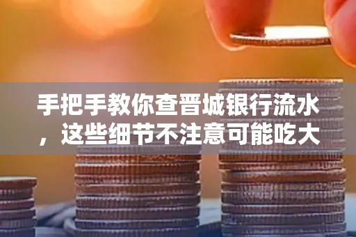 手把手教你查晋城银行流水,这些细节不注意可能吃大亏