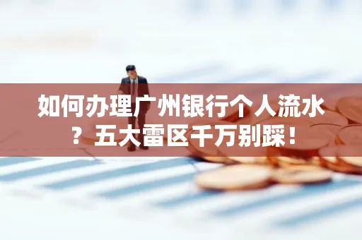 如何办理广州银行个人流水?五大雷区千万别踩!