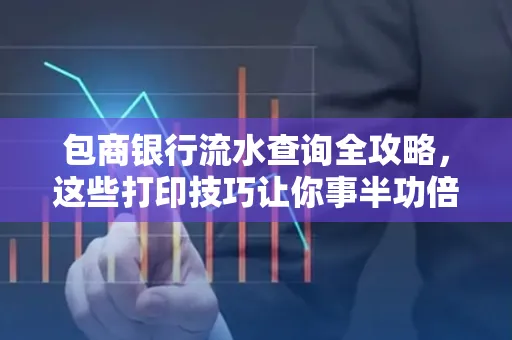 包商银行流水查询全攻略,这些打印技巧让你事半功倍