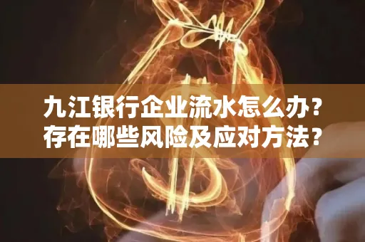 九江银行企业流水怎么办?存在哪些风险及应对方法?