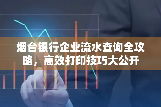 烟台银行企业流水查询全攻略,高效打印技巧大公开