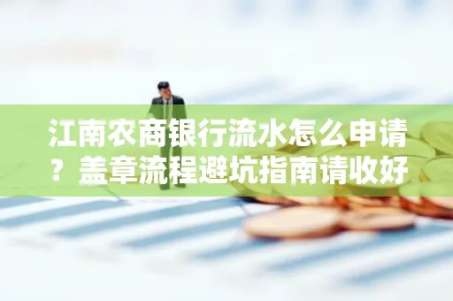 江南农商银行流水怎么申请?盖章流程避坑指南请收好