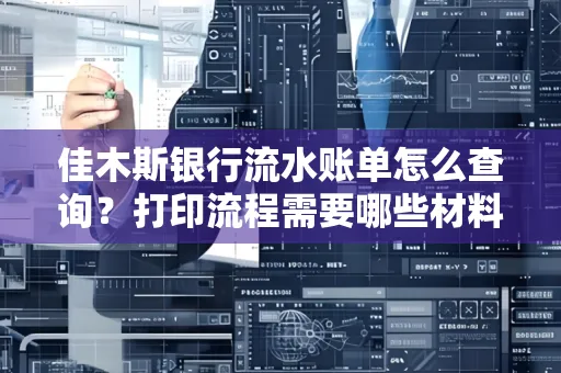 佳木斯银行流水账单怎么查询?打印流程需要哪些材料?
