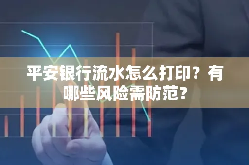 平安银行流水怎么打印?有哪些风险需防范?