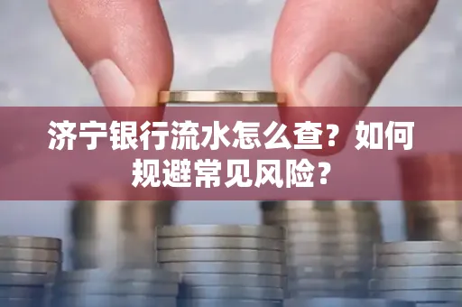 济宁银行流水怎么查?如何规避常见风险?
