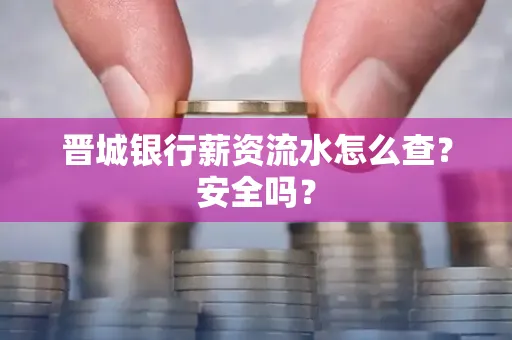 晋城银行薪资流水怎么查?安全吗?
