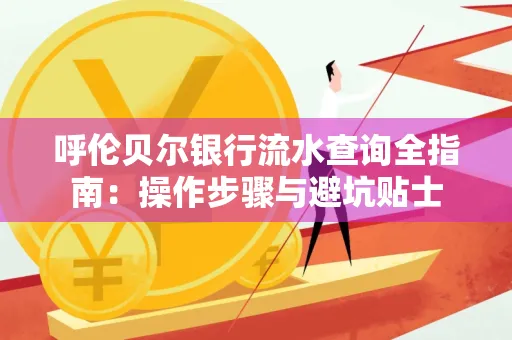呼伦贝尔银行流水查询全指南:操作步骤与避坑贴士