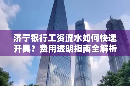 济宁银行工资流水如何快速开具?费用透明指南全解析