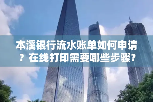 本溪银行流水账单如何申请?在线打印需要哪些步骤?