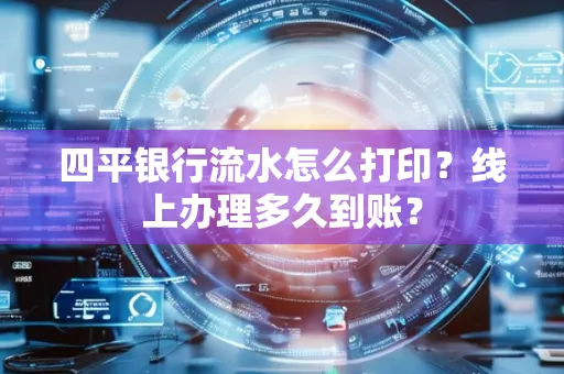 四平银行流水怎么打印?线上办理多久到账?