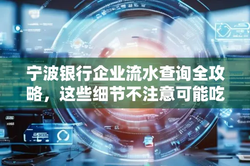 宁波银行企业流水查询全攻略,这些细节不注意可能吃大亏