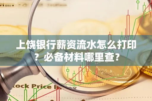 上饶银行薪资流水怎么打印?必备材料哪里查?