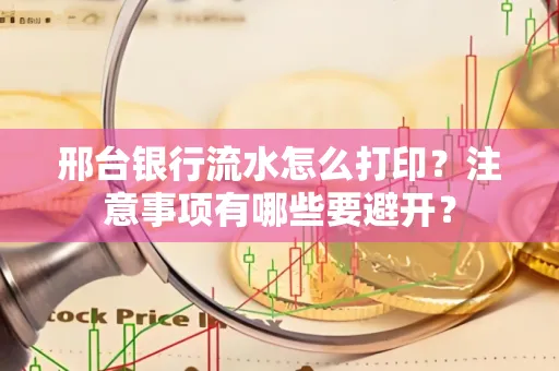 邢台银行流水怎么打印?注意事项有哪些要避开?