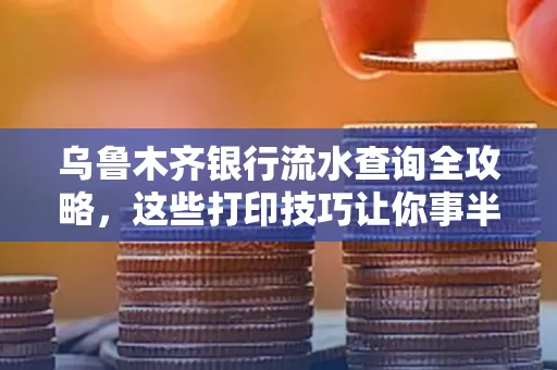 乌鲁木齐银行流水查询全攻略,这些打印技巧让你事半功倍