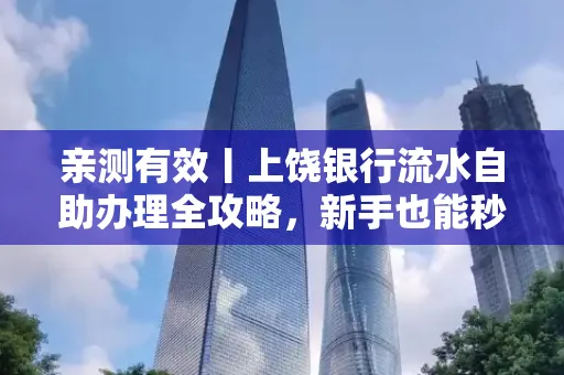 亲测有效丨上饶银行流水自助办理全攻略,新手也能秒懂!