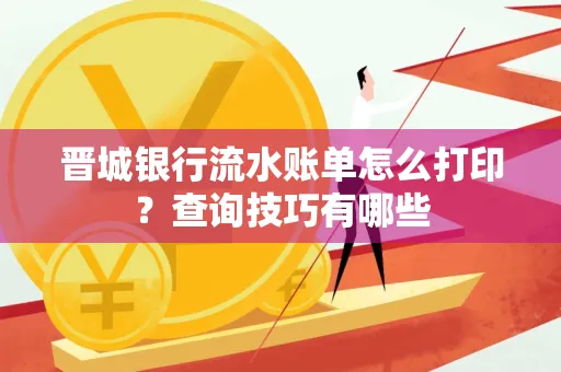 晋城银行流水账单怎么打印?查询技巧有哪些