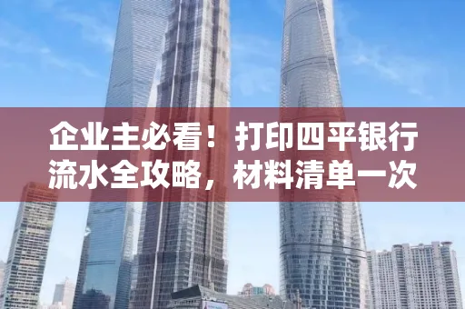 企业主必看!打印四平银行流水全攻略,材料清单一次说清