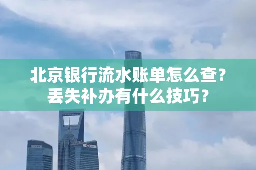 北京银行流水账单怎么查?丢失补办有什么技巧?