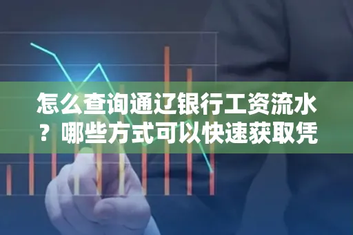 怎么查询通辽银行工资流水?哪些方式可以快速获取凭证?