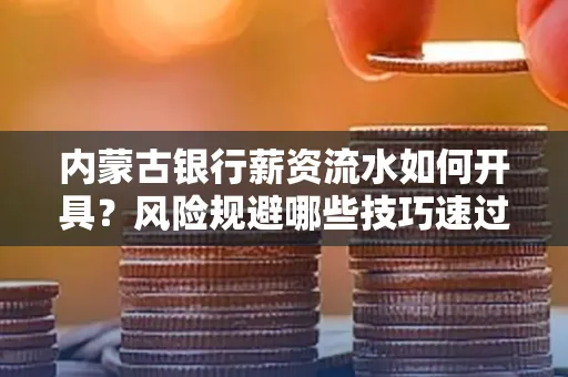 内蒙古银行薪资流水如何开具?风险规避哪些技巧速过?