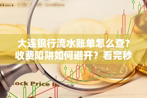 大连银行流水账单怎么查?收费陷阱如何避开?看完秒懂!