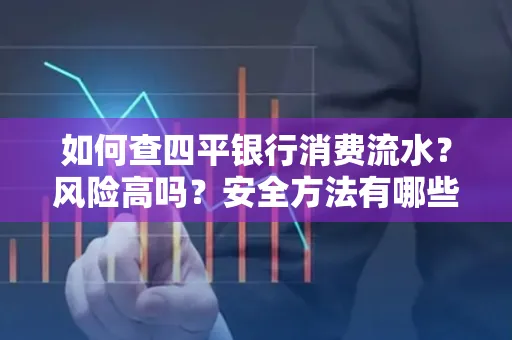 如何查四平银行消费流水?风险高吗?安全方法有哪些?